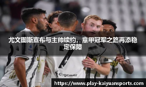 尤文图斯宣布与主帅续约，意甲冠军之路再添稳定保障