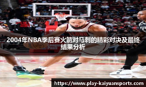 2004年NBA季后赛火箭对马刺的精彩对决及最终结果分析