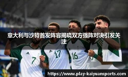 意大利与沙特首发阵容揭晓双方强阵对决引发关注
