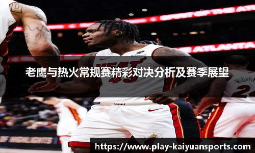 老鹰与热火常规赛精彩对决分析及赛季展望