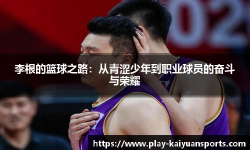 李根的篮球之路：从青涩少年到职业球员的奋斗与荣耀