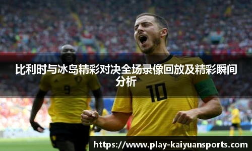 比利时与冰岛精彩对决全场录像回放及精彩瞬间分析